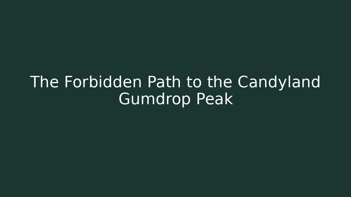 The Forbidden Path to the Candyland Gumdrop Peak
