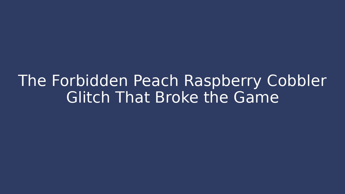 The Forbidden Peach Raspberry Cobbler Glitch That Broke the Game