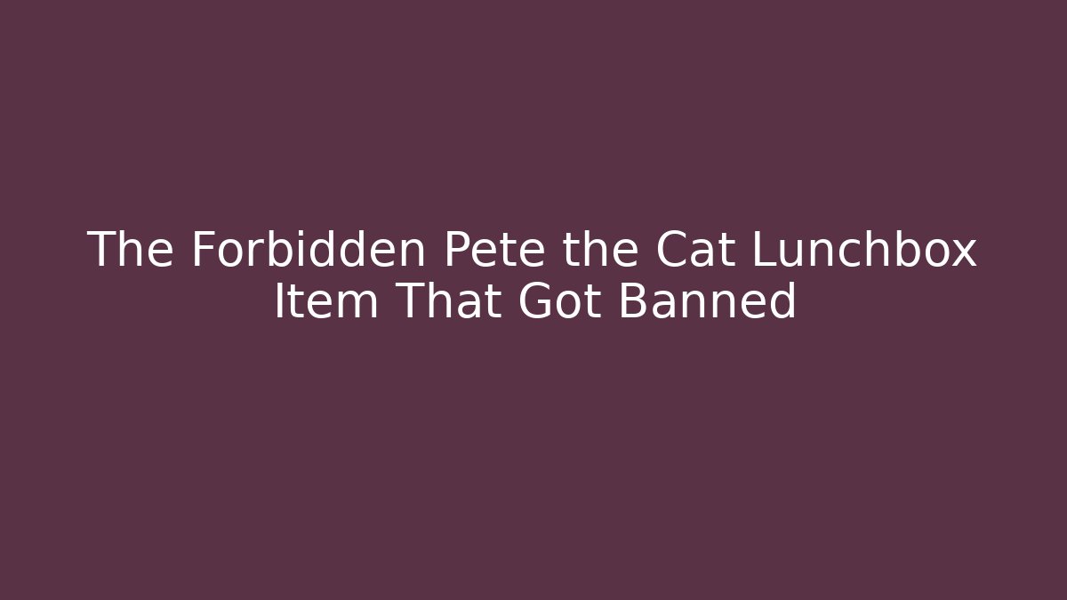 The Forbidden Pete the Cat Lunchbox Item That Got Banned - Create More Assets