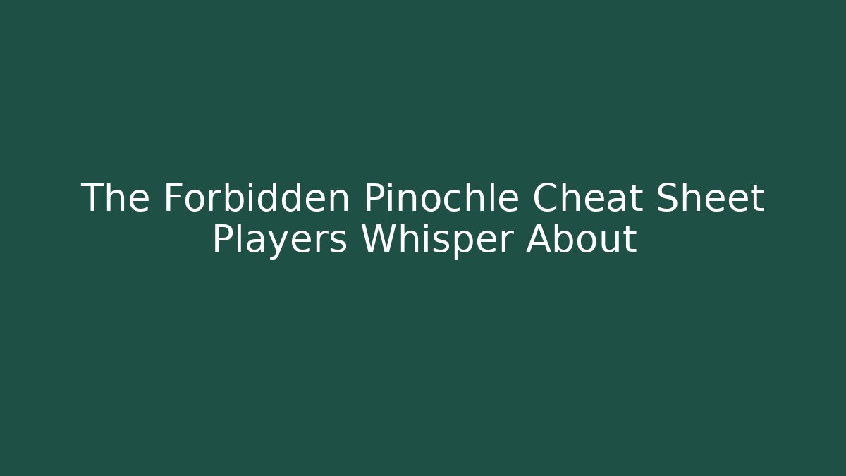 The Forbidden Pinochle Cheat Sheet Players Whisper About