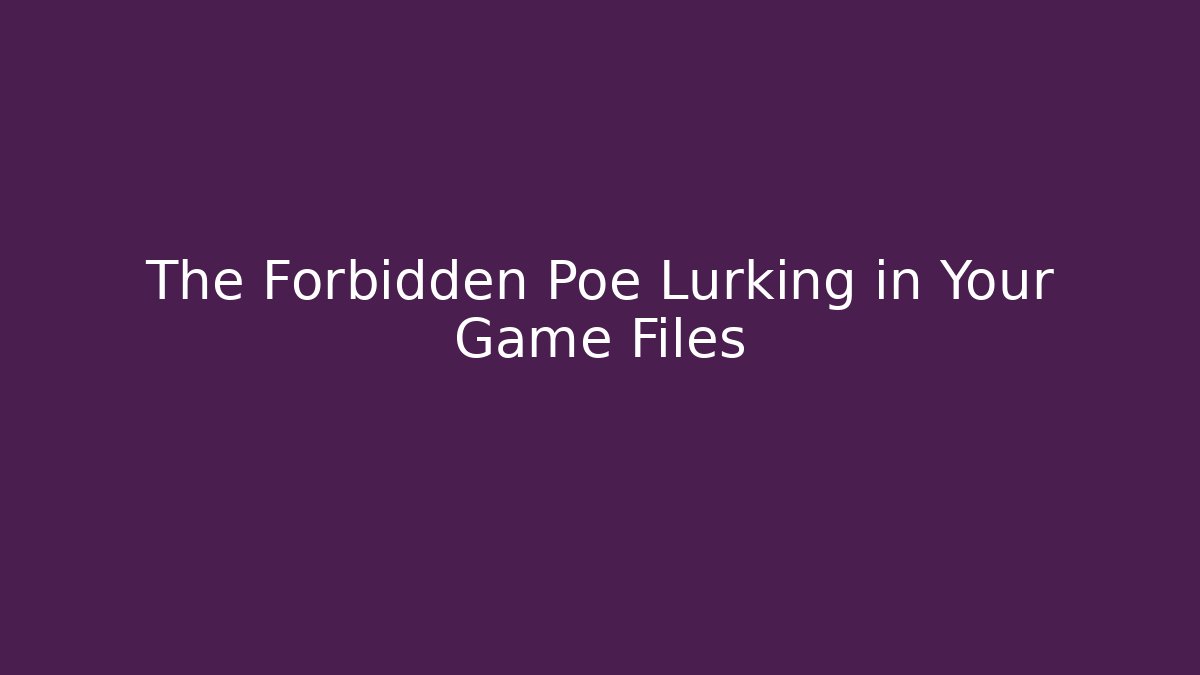 The Forbidden Poe Lurking in Your Game Files