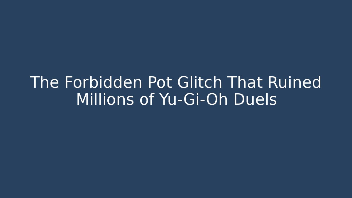 The Forbidden Pot Glitch That Ruined Millions of Yu-Gi-Oh Duels