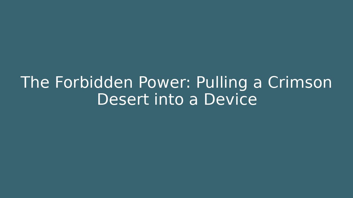 The Forbidden Power: Pulling a Crimson Desert into a Device