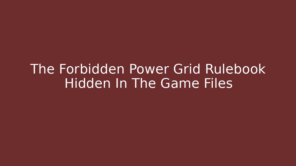 The Forbidden Power Grid Rulebook Hidden In The Game Files
