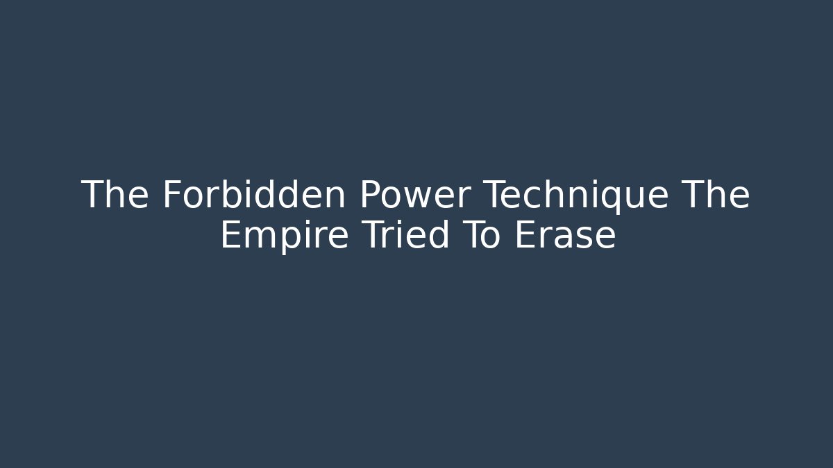 The Forbidden Power Technique The Empire Tried To Erase