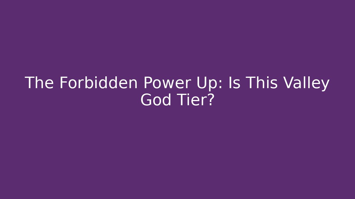 The Forbidden Power Up: Is This Valley God Tier?