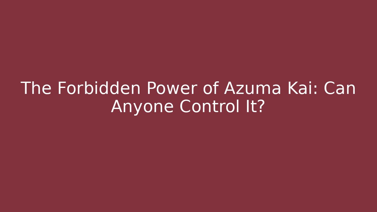 The Forbidden Power of Azuma Kai: Can Anyone Control It?