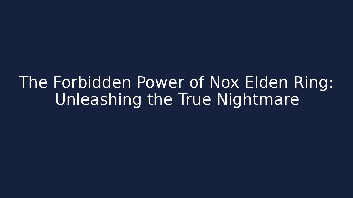 The Forbidden Power of Nox Elden Ring: Unleashing the True Nightmare