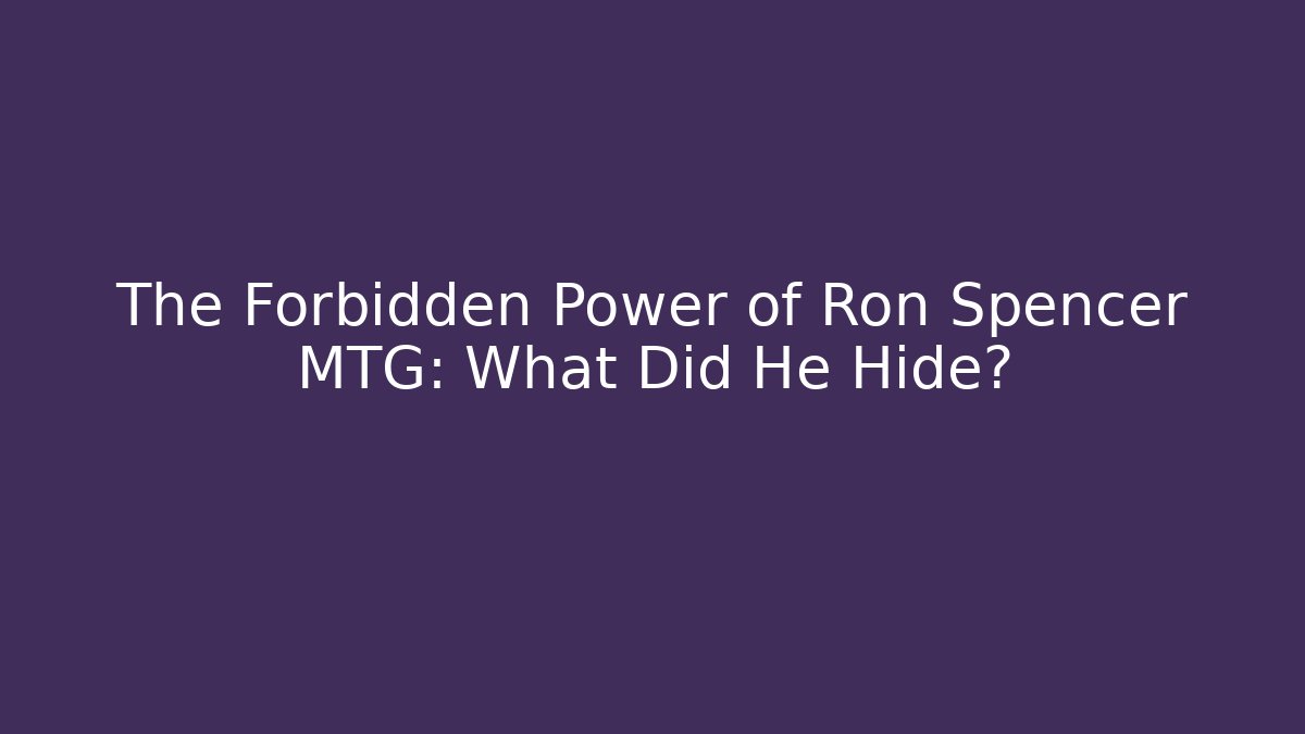 The Forbidden Power of Ron Spencer MTG: What Did He Hide?