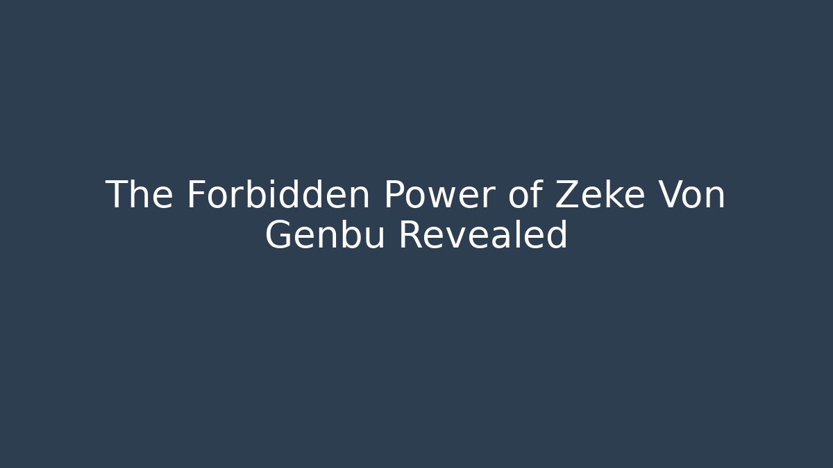 The Forbidden Power of Zeke Von Genbu Revealed