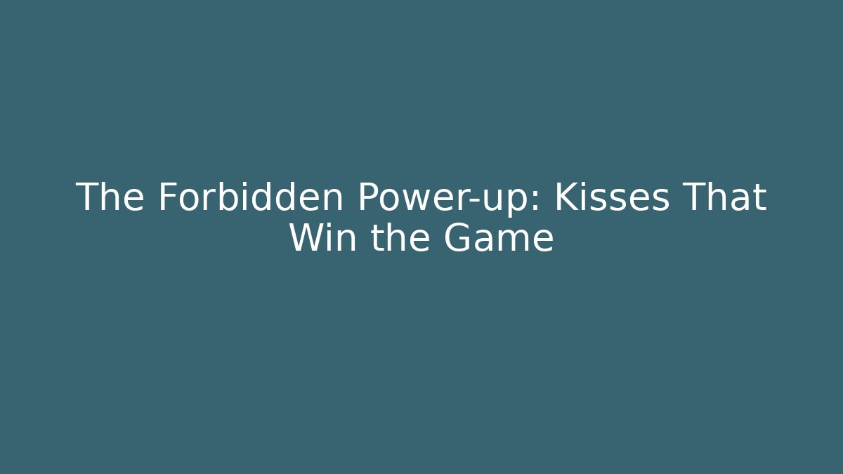 The Forbidden Power-up: Kisses That Win the Game