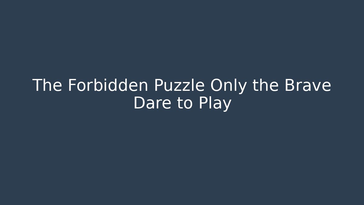 The Forbidden Puzzle Only the Brave Dare to Play