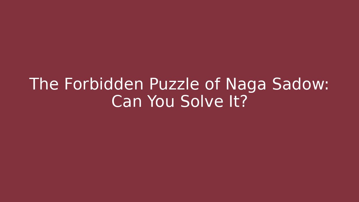 The Forbidden Puzzle of Naga Sadow: Can You Solve It?