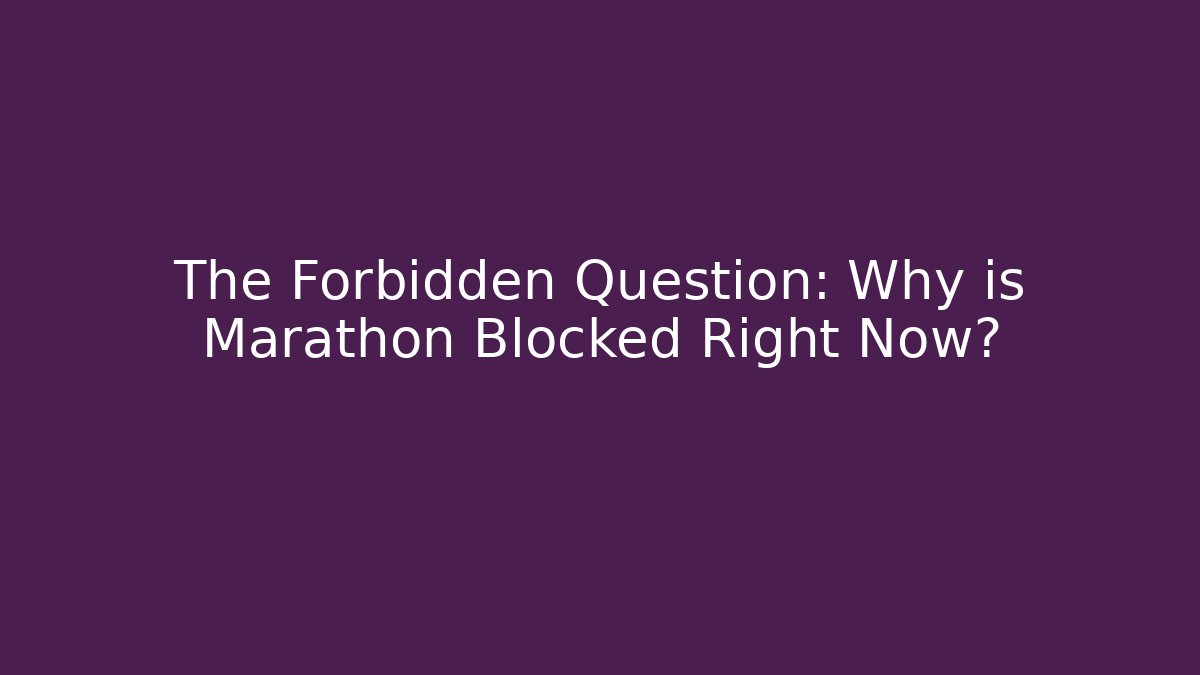 The Forbidden Question: Why is Marathon Blocked Right Now?