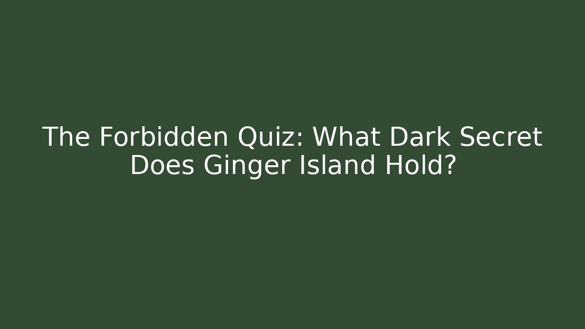 The Forbidden Quiz: What Dark Secret Does Ginger Island Hold?