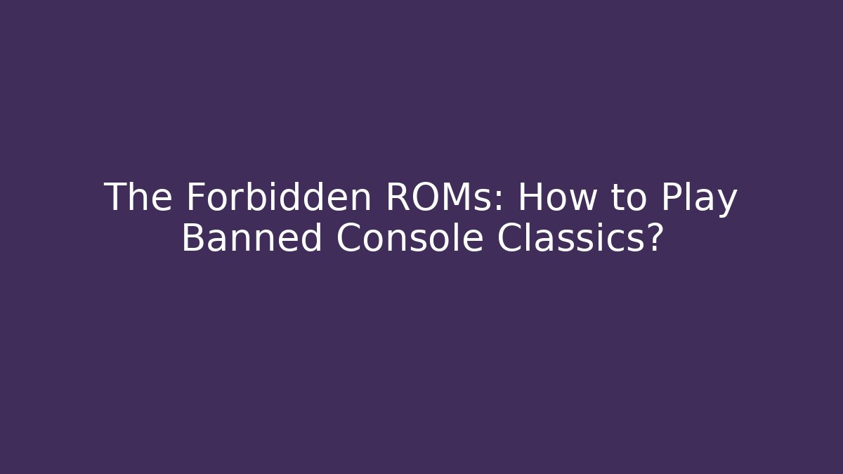 The Forbidden ROMs: How to Play Banned Console Classics? - Create More Assets
