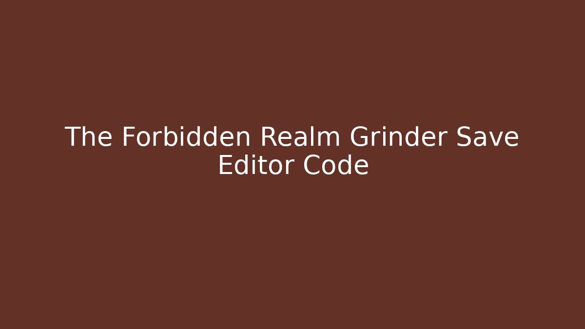 The Forbidden Realm Grinder Save Editor Code - Create More Assets