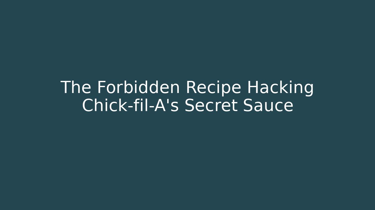 The Forbidden Recipe Hacking Chick-fil-A's Secret Sauce