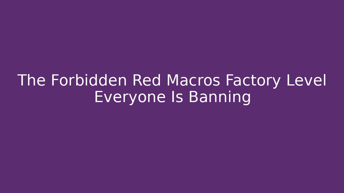 The Forbidden Red Macros Factory Level Everyone Is Banning