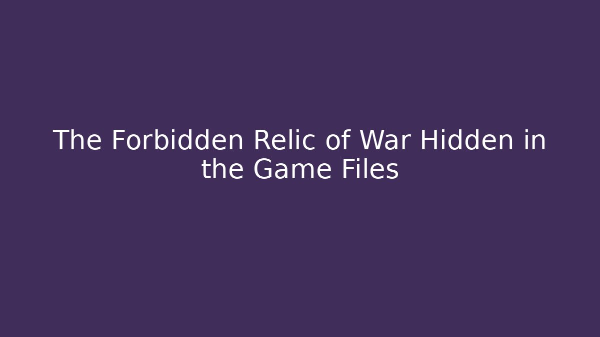 The Forbidden Relic of War Hidden in the Game Files
