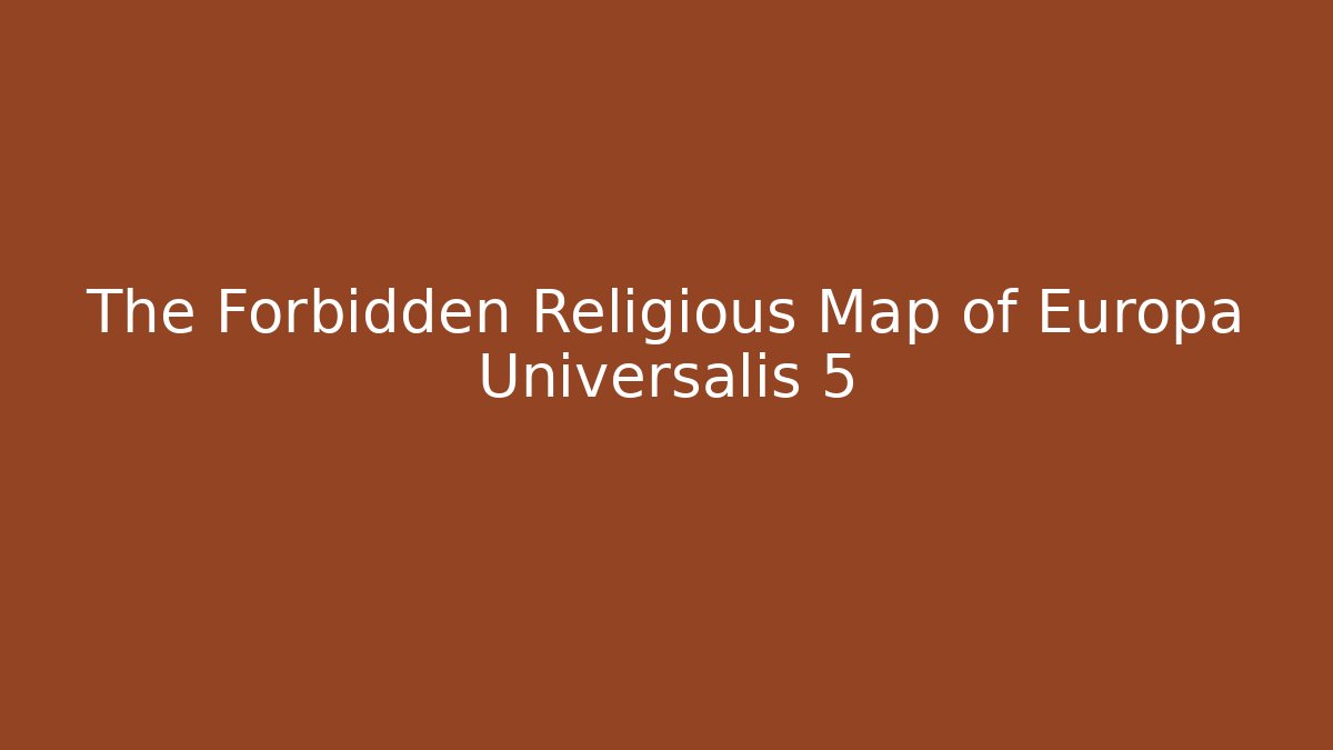 The Forbidden Religious Map of Europa Universalis 5