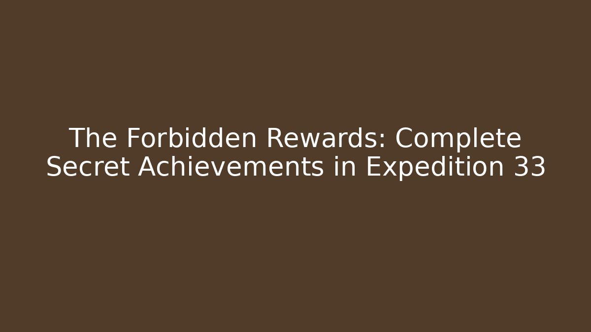 The Forbidden Rewards: Complete Secret Achievements in Expedition 33