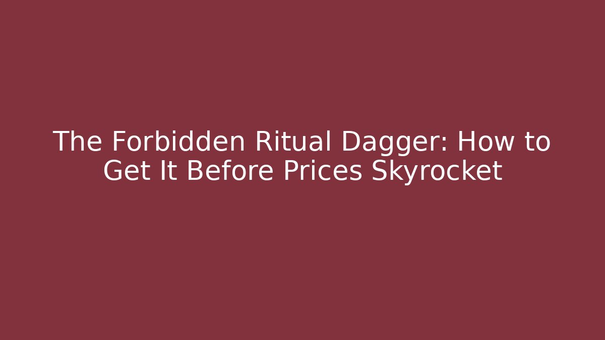 The Forbidden Ritual Dagger: How to Get It Before Prices Skyrocket - Create More Assets
