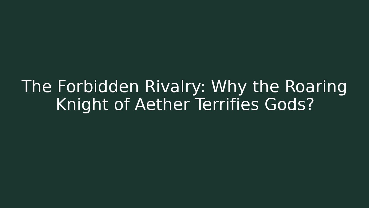 The Forbidden Rivalry: Why the Roaring Knight of Aether Terrifies Gods?