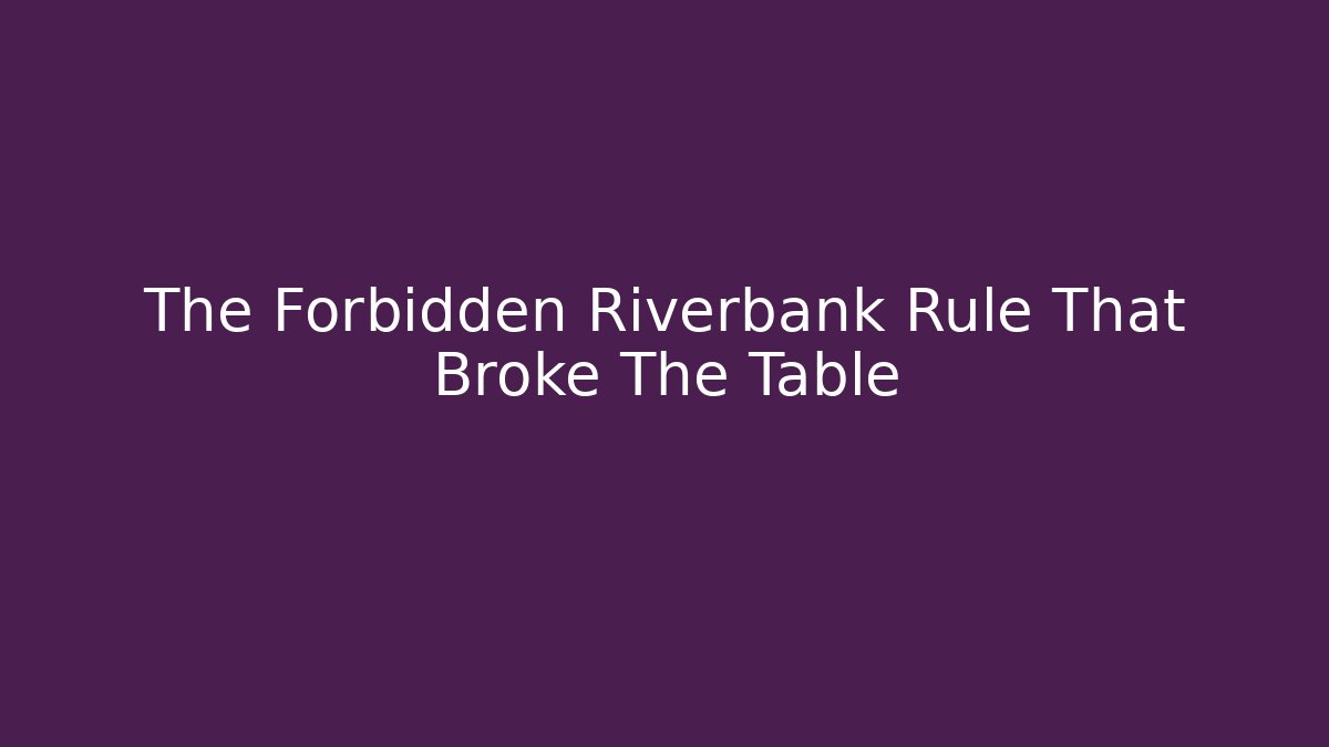 The Forbidden Riverbank Rule That Broke The Table - Create More Assets