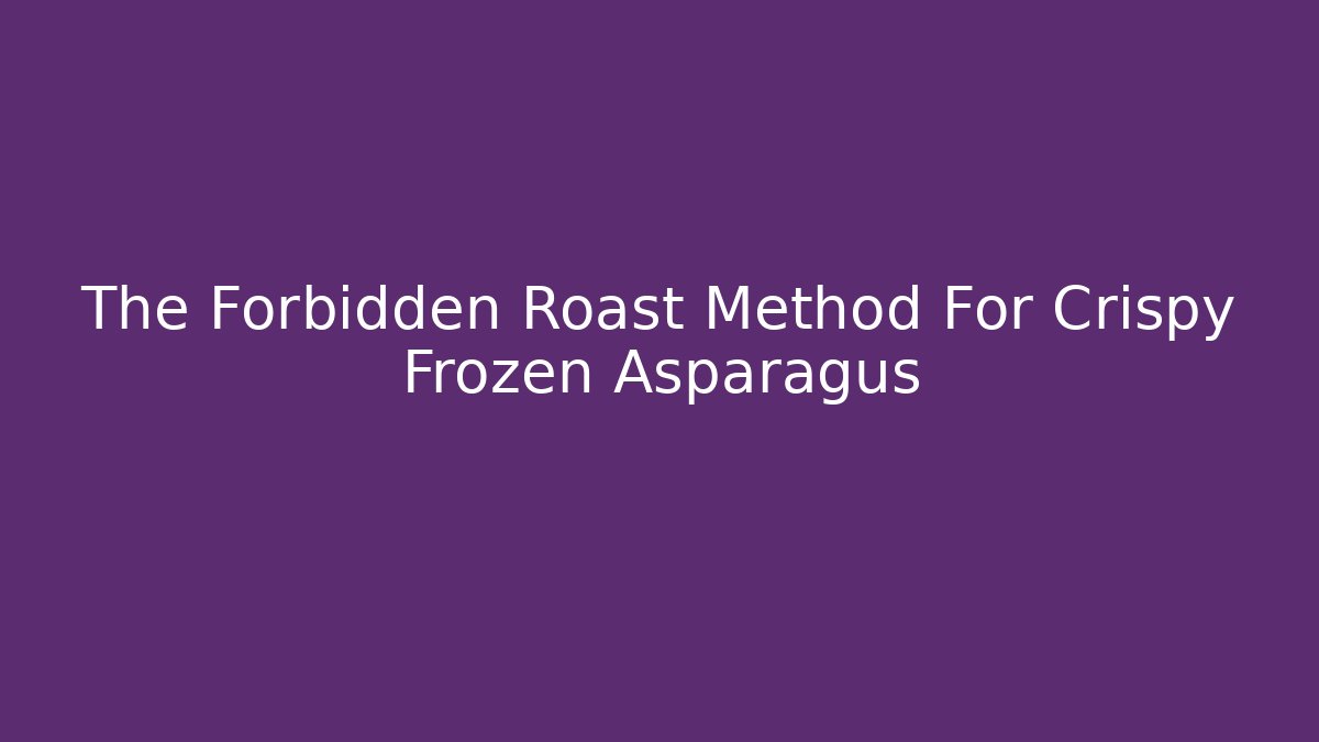 The Forbidden Roast Method For Crispy Frozen Asparagus