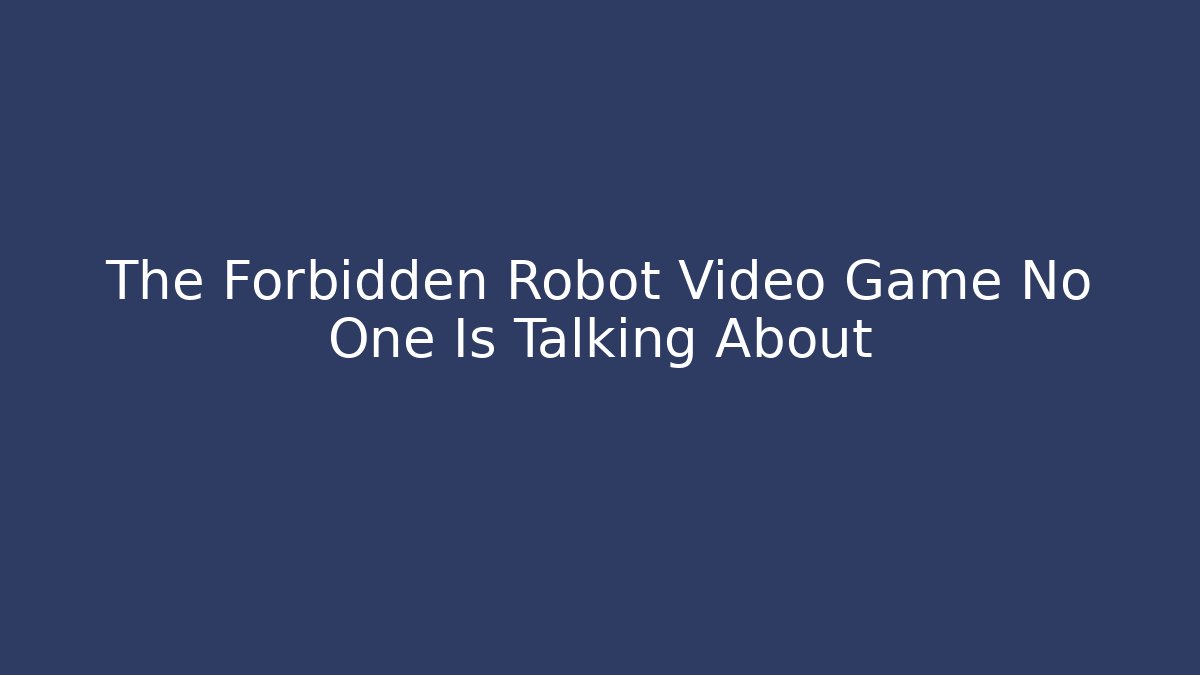 The Forbidden Robot Video Game No One Is Talking About