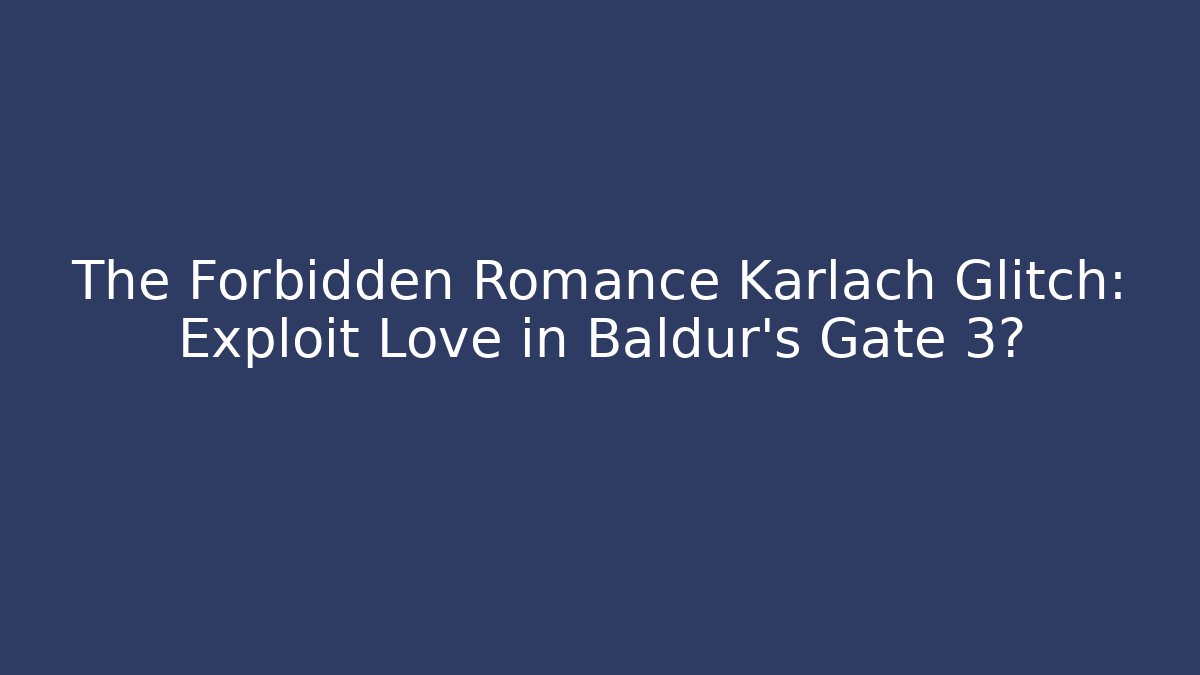 The Forbidden Romance Karlach Glitch: Exploit Love in Baldur's Gate 3?