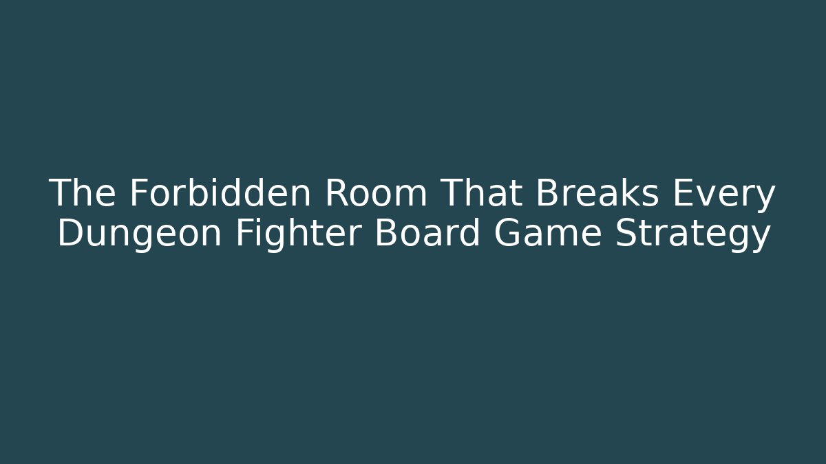 The Forbidden Room That Breaks Every Dungeon Fighter Board Game Strategy