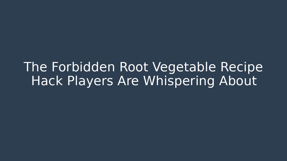 The Forbidden Root Vegetable Recipe Hack Players Are Whispering About