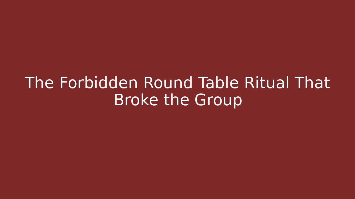 The Forbidden Round Table Ritual That Broke the Group