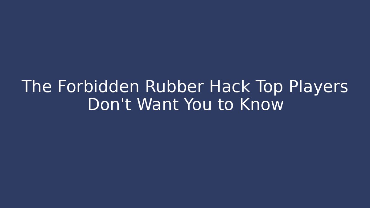 The Forbidden Rubber Hack Top Players Don’t Want You to Know