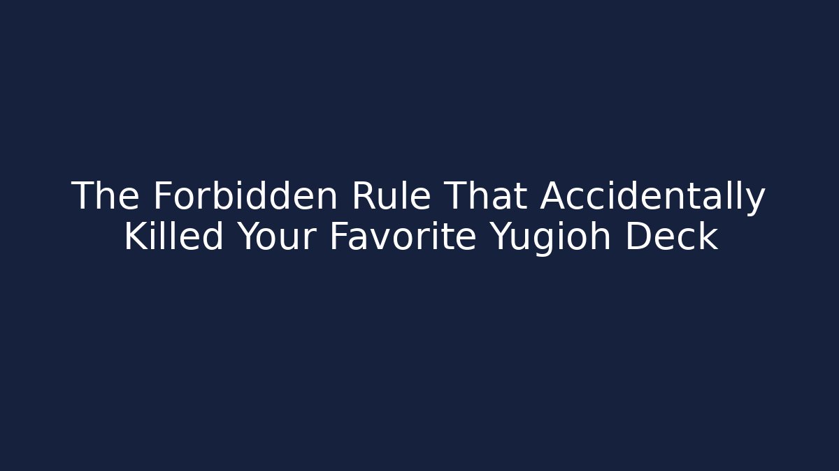The Forbidden Rule That Accidentally Killed Your Favorite Yugioh Deck
