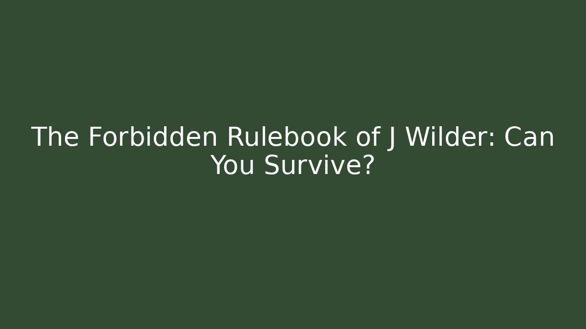 The Forbidden Rulebook of J Wilder: Can You Survive?
