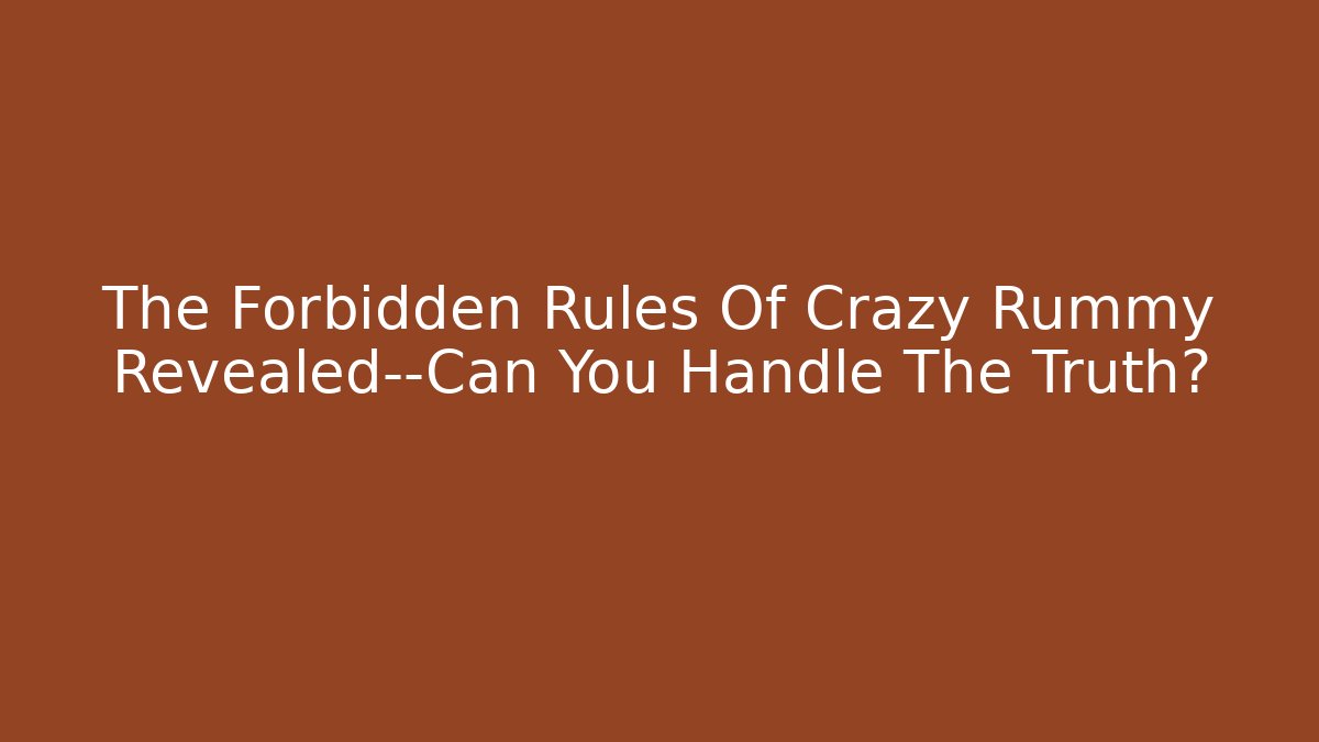 The Forbidden Rules Of Crazy Rummy Revealed—Can You Handle The Truth?