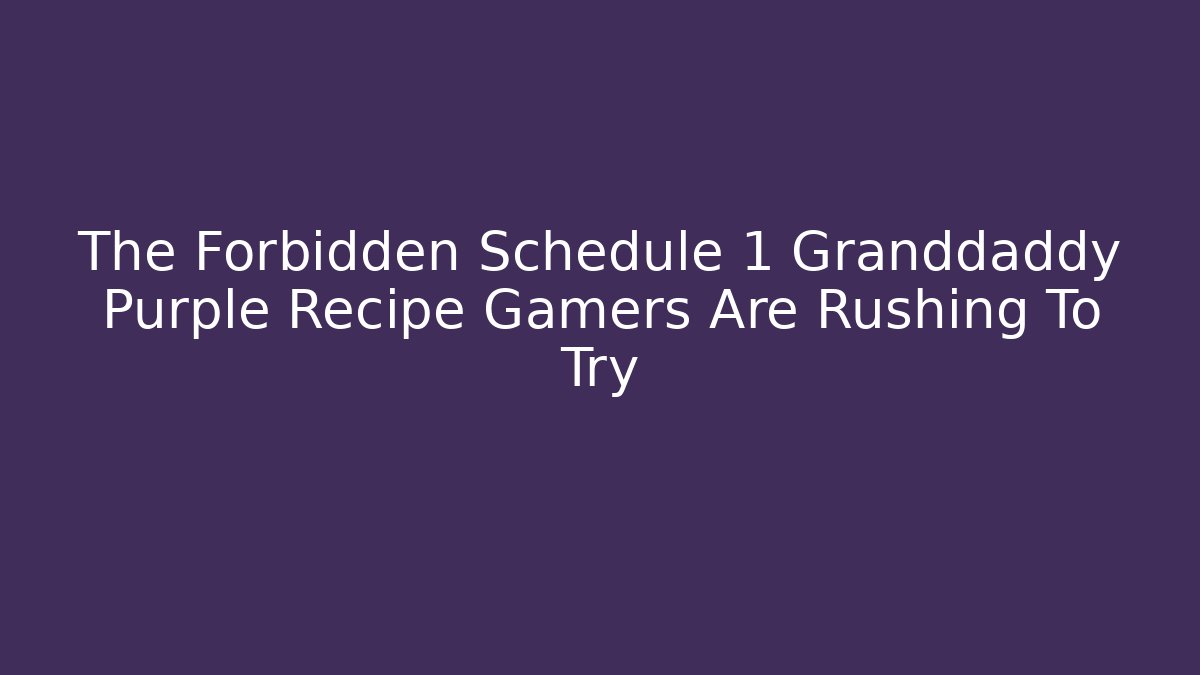 The Forbidden Schedule 1 Granddaddy Purple Recipe Gamers Are Rushing To Try