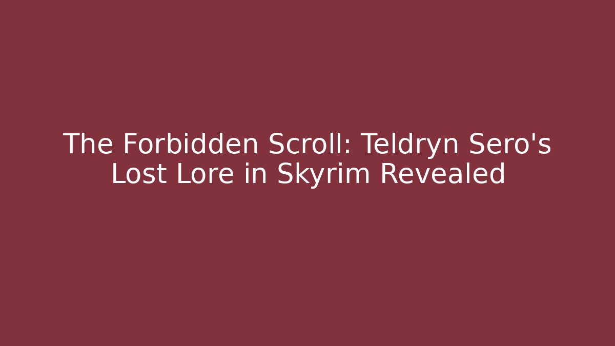 The Forbidden Scroll: Teldryn Sero's Lost Lore in Skyrim Revealed