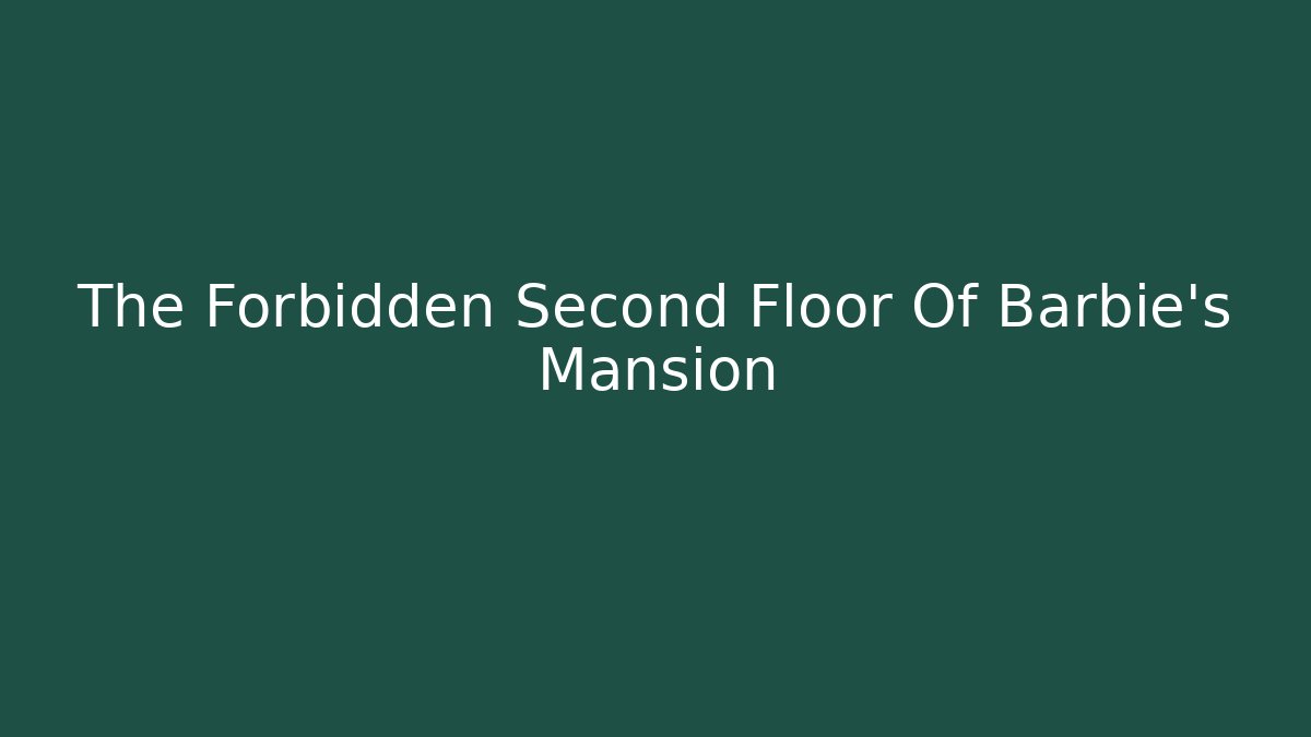 The Forbidden Second Floor Of Barbie's Mansion
