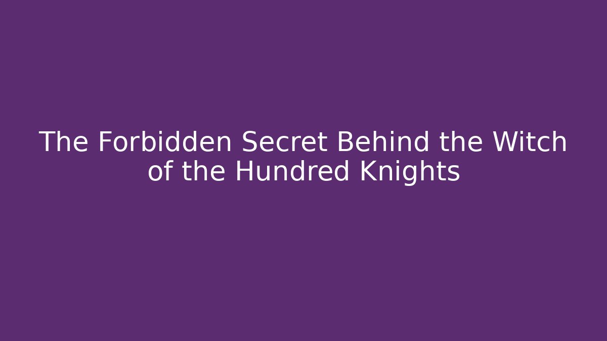 The Forbidden Secret Behind the Witch of the Hundred Knights