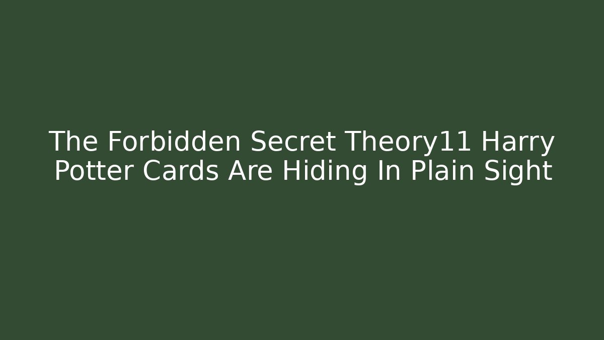 The Forbidden Secret Theory11 Harry Potter Cards Are Hiding In Plain Sight