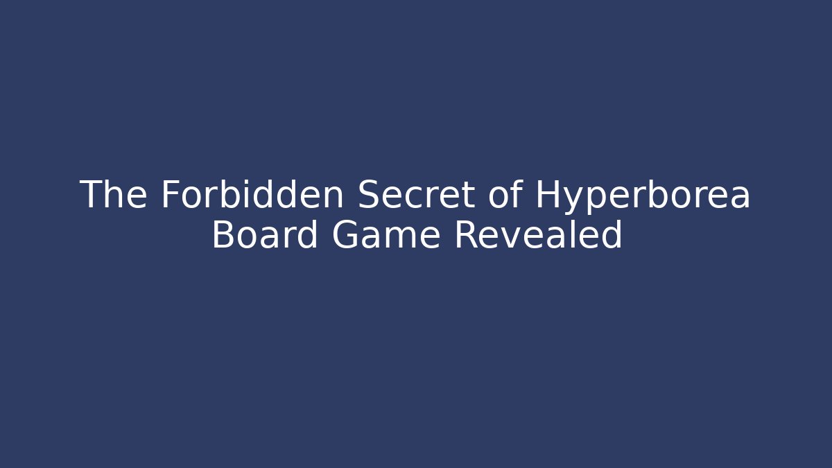 The Forbidden Secret of Hyperborea Board Game Revealed