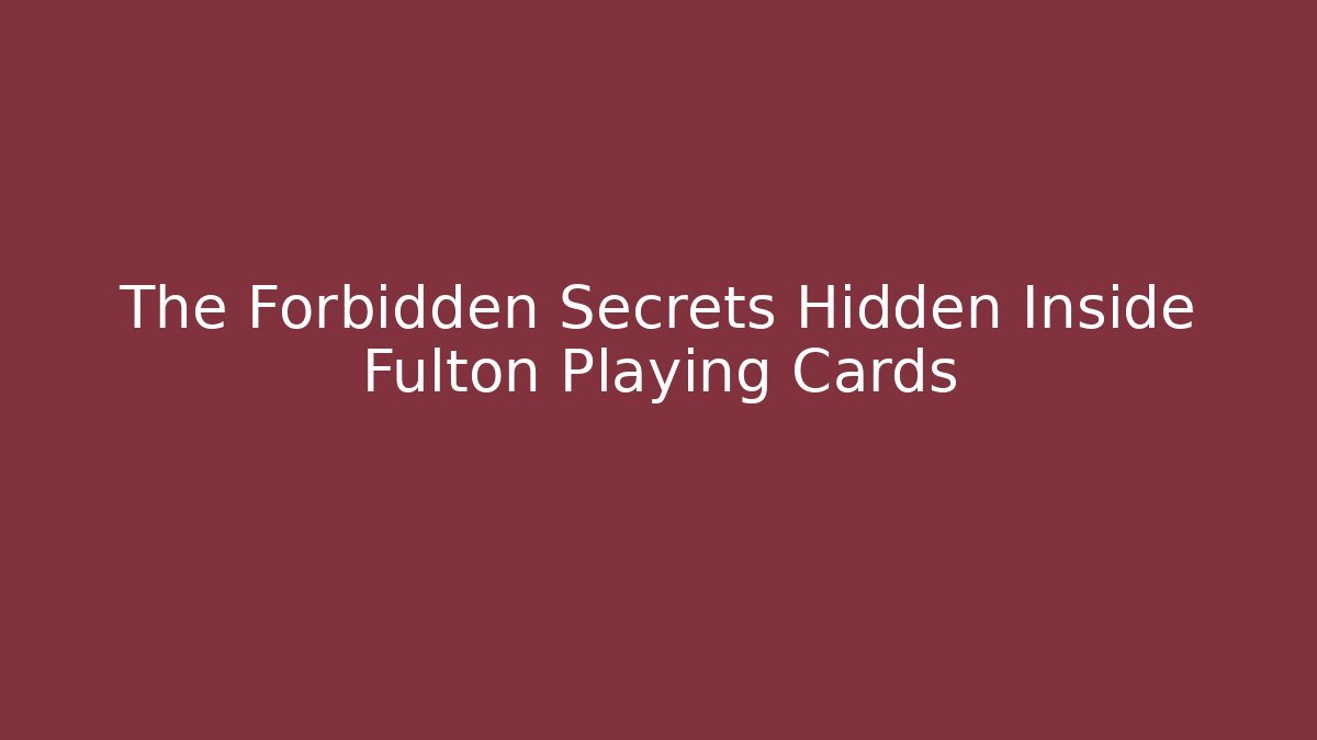 The Forbidden Secrets Hidden Inside Fulton Playing Cards