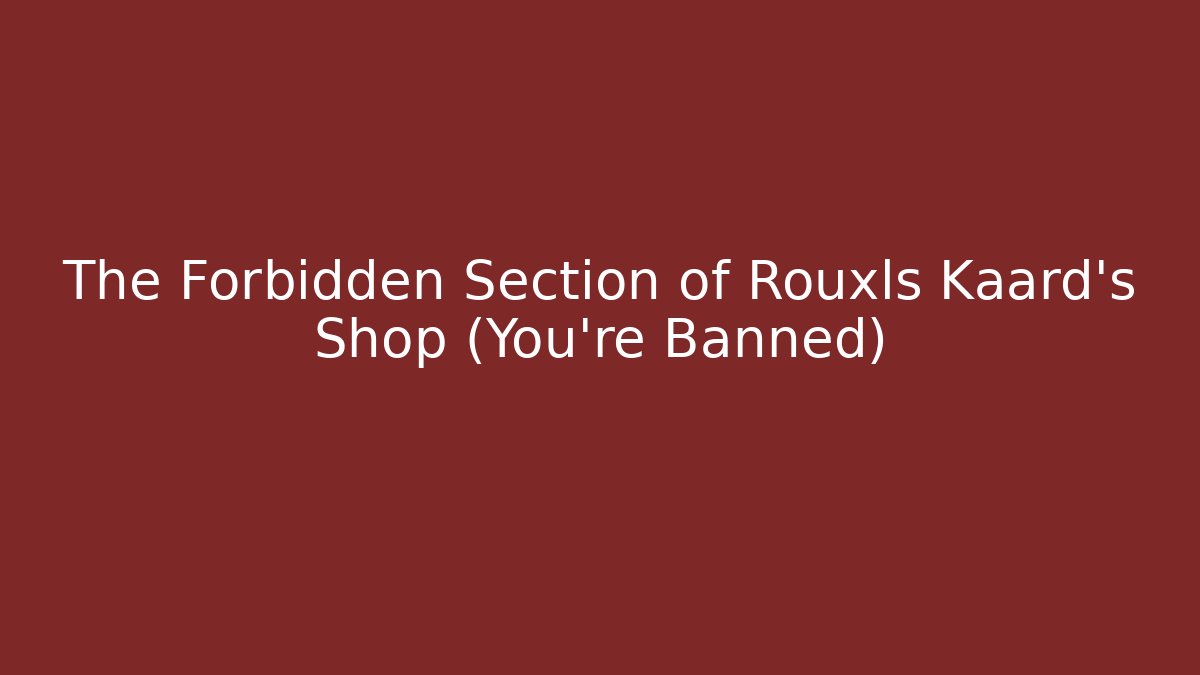 The Forbidden Section of Rouxls Kaard's Shop (You're Banned)