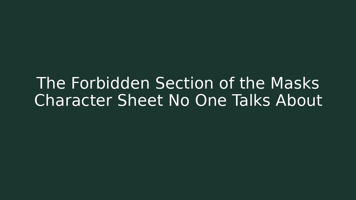 The Forbidden Section of the Masks Character Sheet No One Talks About