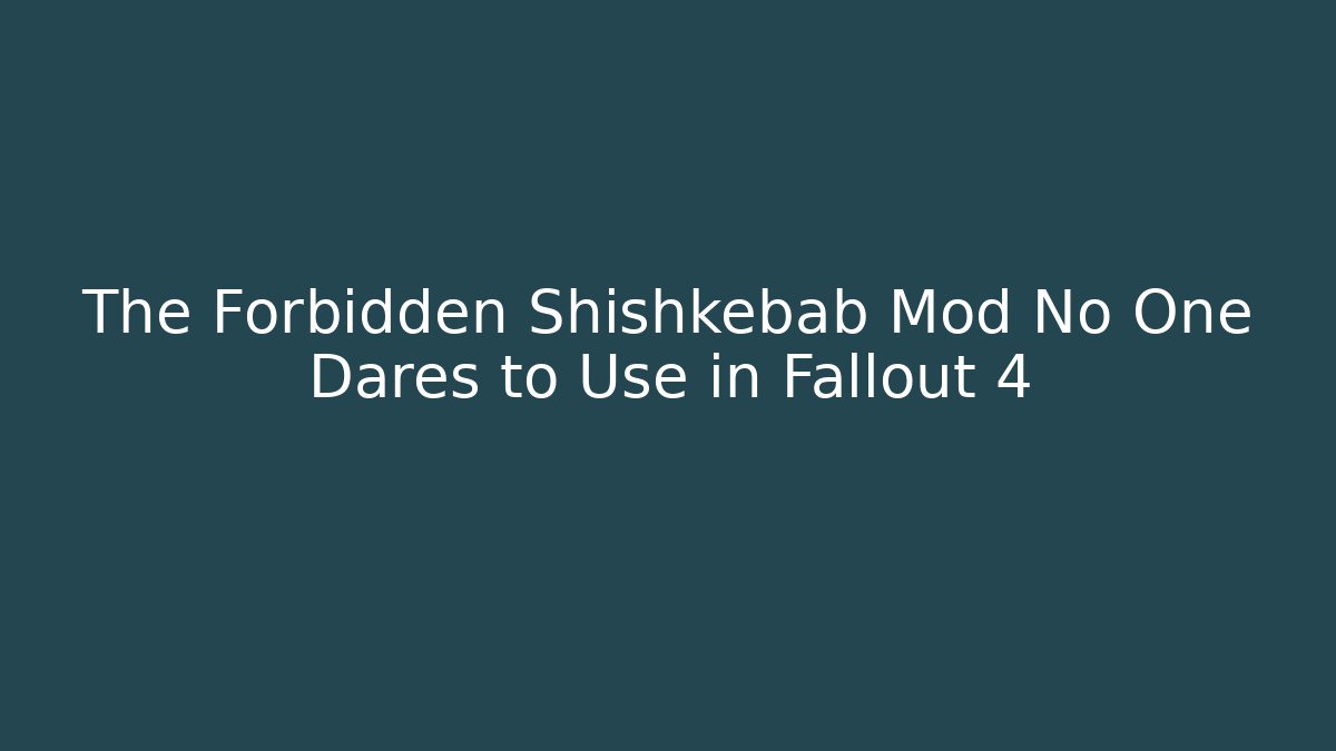 The Forbidden Shishkebab Mod No One Dares to Use in Fallout 4