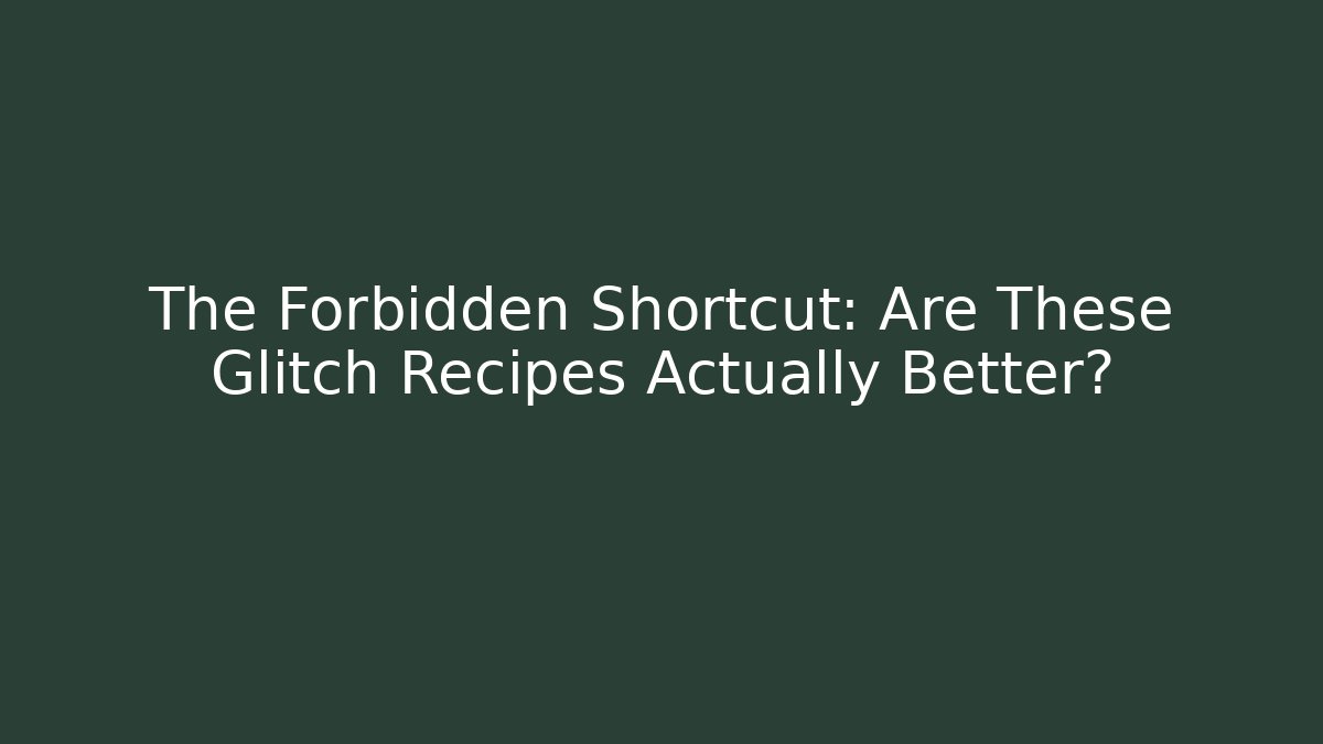 The Forbidden Shortcut: Are These Glitch Recipes Actually Better?